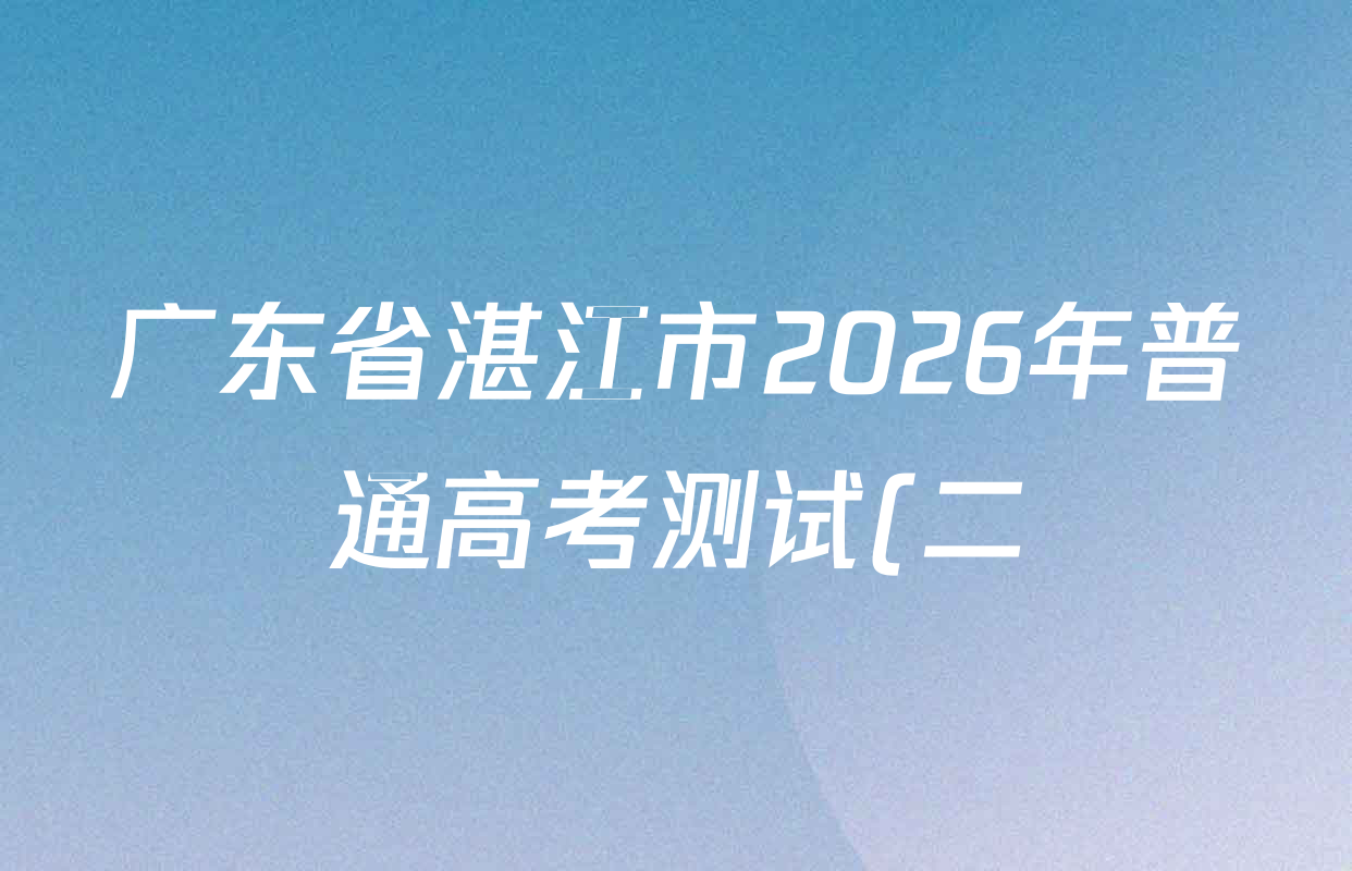 广东省湛江市2026年普通高考测试(二)各科试题及答案(9科全)