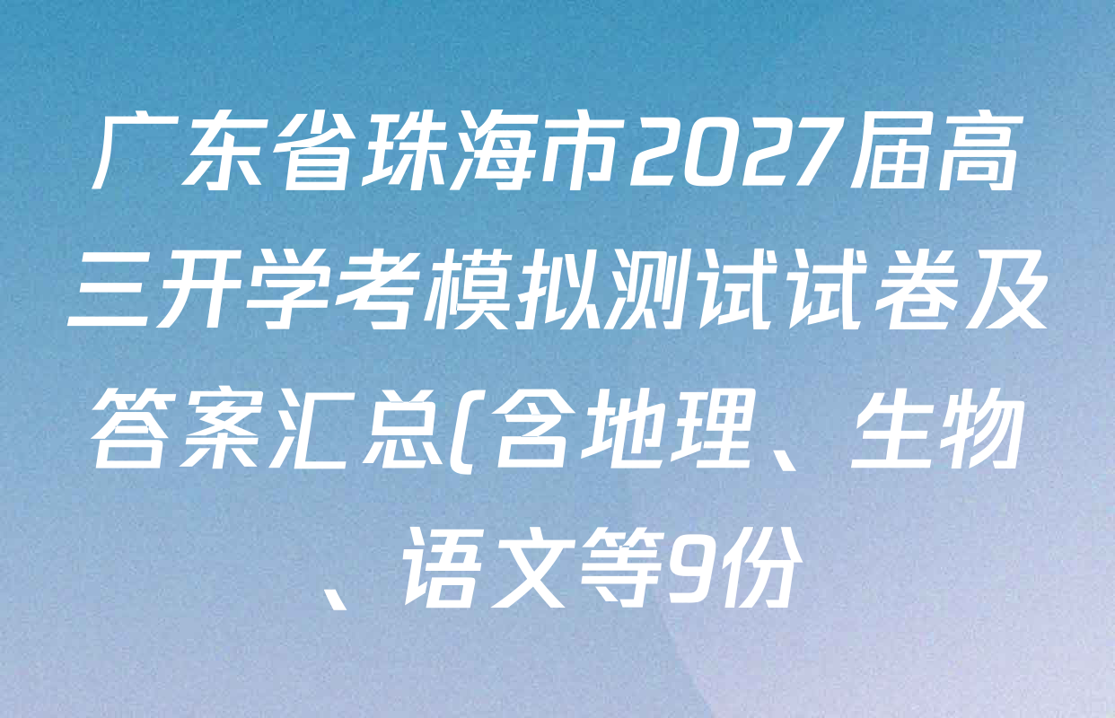 广东省珠海市2027届高三开学考模拟测试试卷及答案汇总(含地理、生物、语文等9份) 广东省珠海市2027届高三开学考模拟测试试卷及答案汇总(含地理、生物、语文等9份)