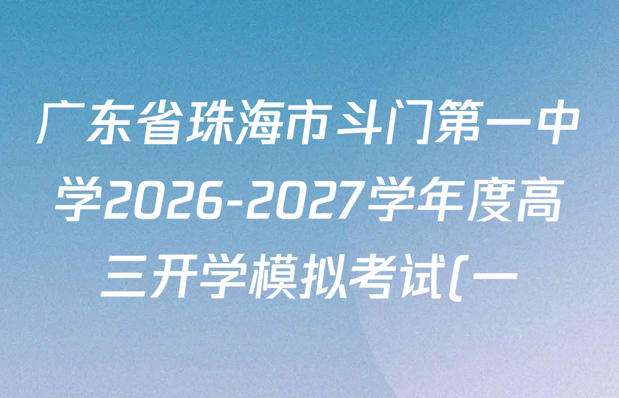 广东省珠海市斗门第一中学2026-2027学年度高三开学模拟考试(一)各科试题及答案(含物理、生物、语文等) 广东省珠海市斗门第一中学2026-2027学年度高三开学模拟考试(一)各科试题及答案(含物理、生物、语文等)