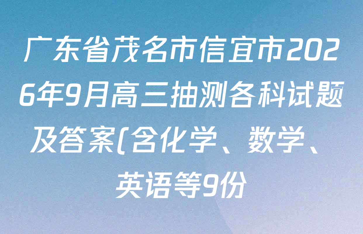 广东省茂名市信宜市2026年9月高三抽测各科试题及答案(含化学、数学、英语等9份) 广东省茂名市信宜市2026年9月高三抽测各科试题及答案(含化学、数学、英语等9份)