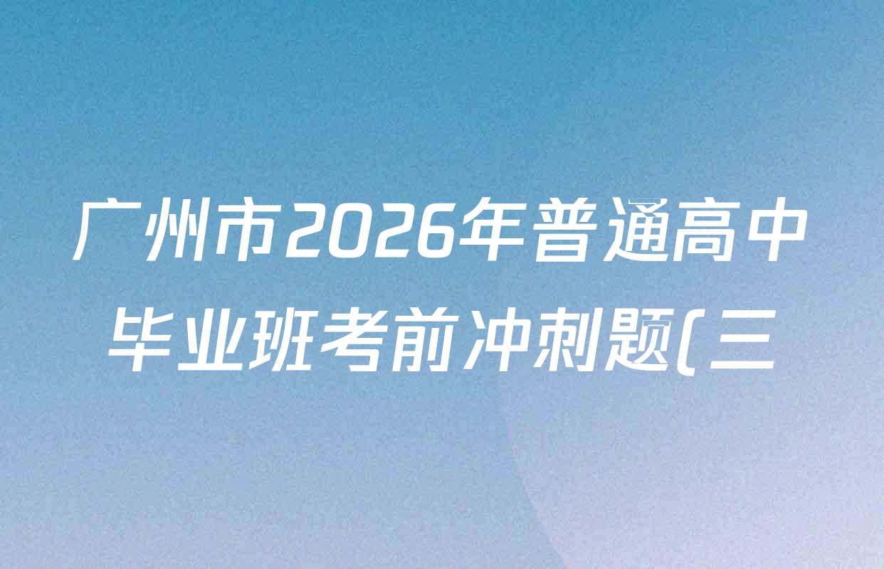 广州市2026年普通高中毕业班考前冲刺题(三)试卷类型:B试卷及答案汇总(已更新英语 数学 政治等9份) 广州市2026年普通高中毕业班考前冲刺题(三)试卷类型:B试卷及答案汇总(已更新英语 数学 政治等9份)