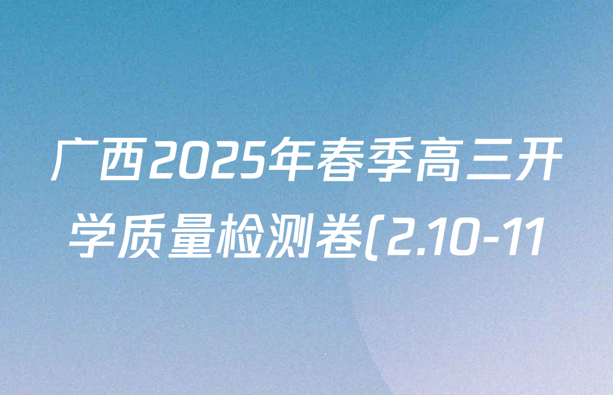 广西2025年春季高三开学质量检测卷(2.10-11)各科试题及答案(含历史、数学、化学等) 广西2025年春季高三开学质量检测卷(2.10-11)各科试题及答案(含历史、数学、化学等)