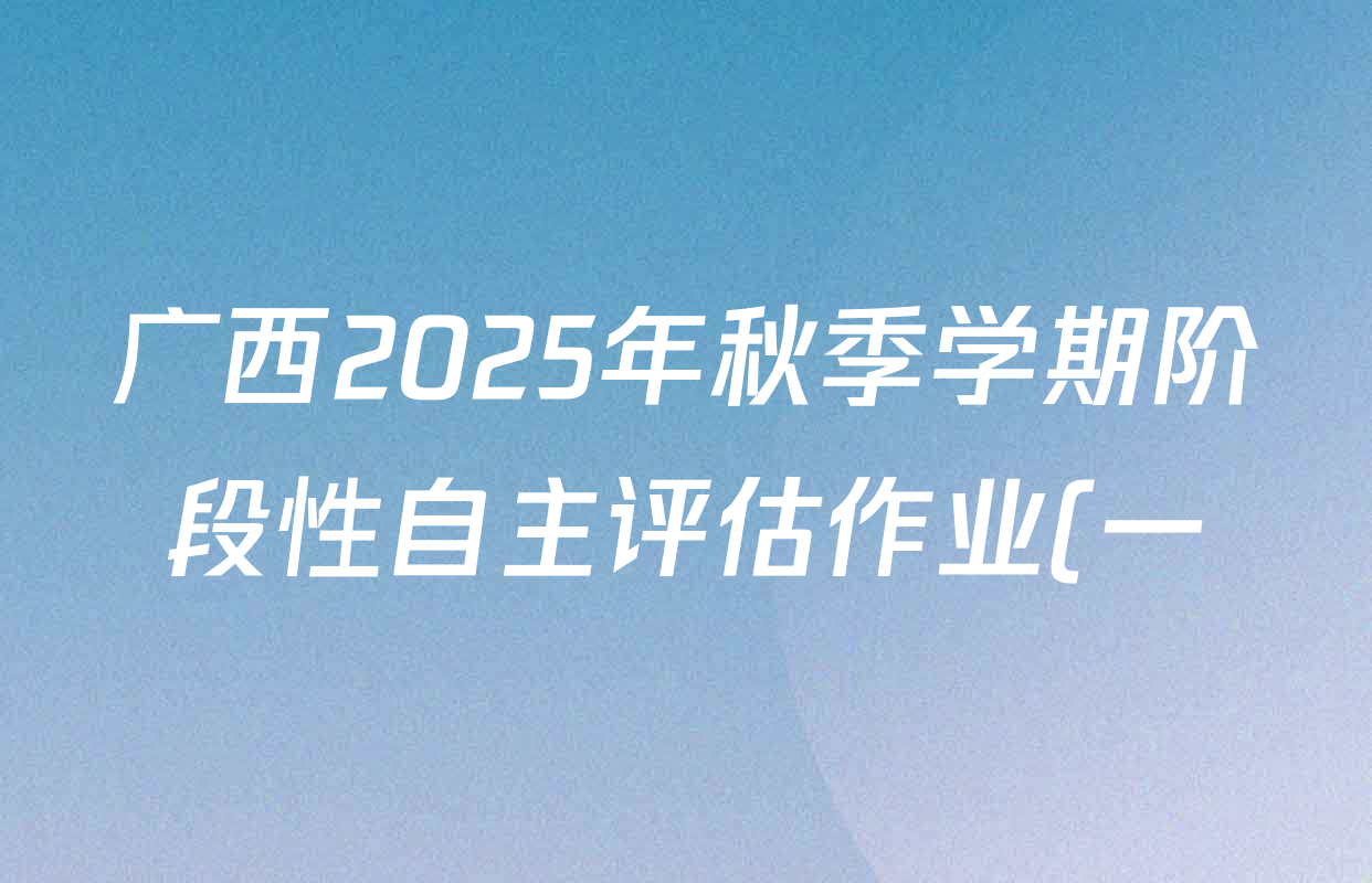 广西2025年秋季学期阶段性自主评估作业(一)八年级各科答案及试卷: 含地理 历史 英语试卷解析 广西2025年秋季学期阶段性自主评估作业(一)八年级各科答案及试卷: 含地理 历史 英语试卷解析