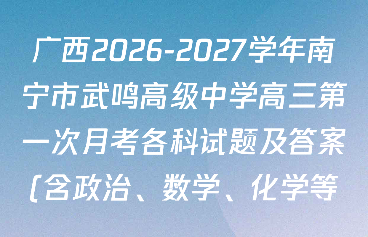 广西2026-2027学年南宁市武鸣高级中学高三第一次月考各科试题及答案(含政治、数学、化学等) 广西2026-2027学年南宁市武鸣高级中学高三第一次月考各科试题及答案(含政治、数学、化学等)