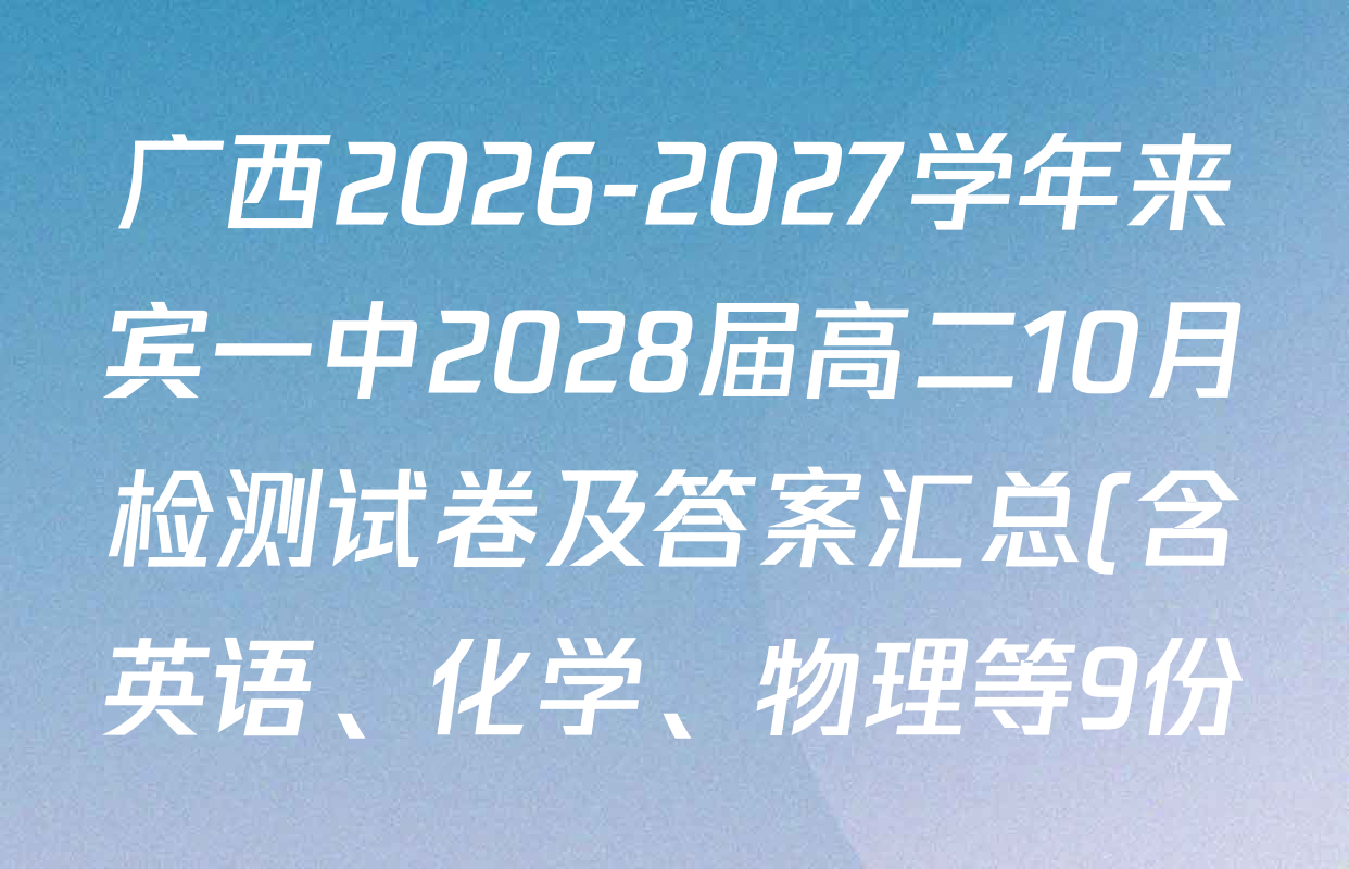 广西2026-2027学年来宾一中2028届高二10月检测试卷及答案汇总(含英语、化学、物理等9份) 广西2026-2027学年来宾一中2028届高二10月检测试卷及答案汇总(含英语、化学、物理等9份)