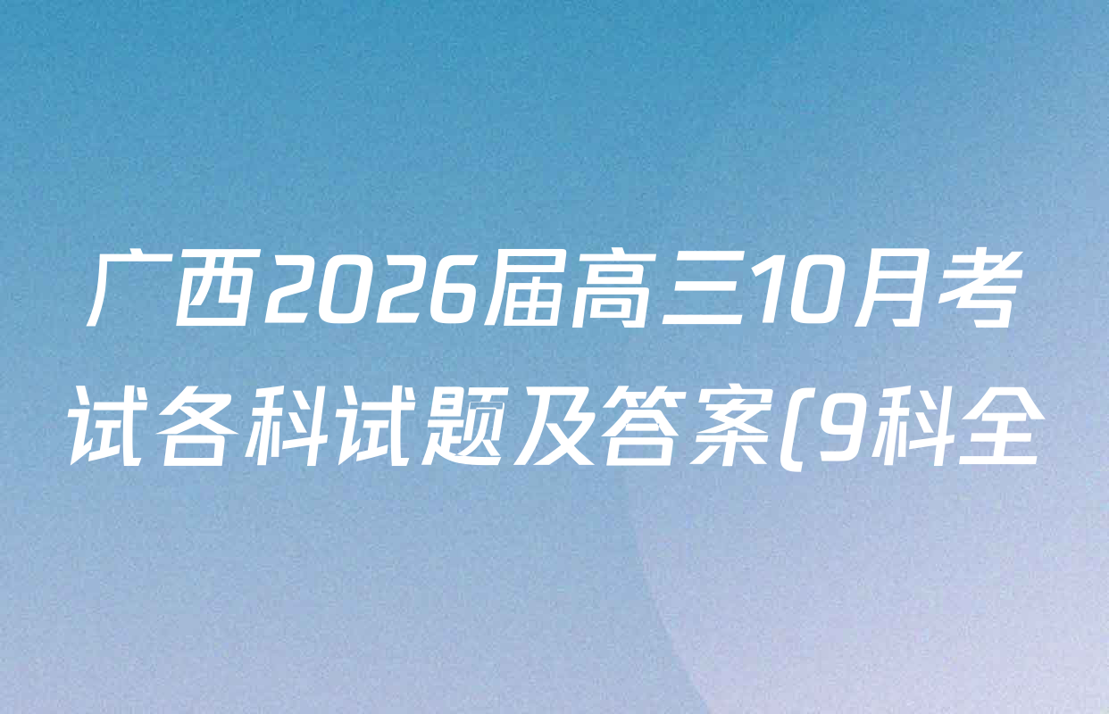 广西2026届高三10月考试各科试题及答案(9科全) 广西2026届高三10月考试各科试题及答案(9科全)