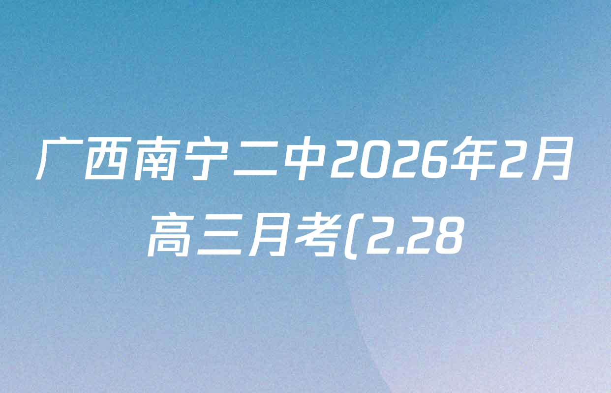 广西南宁二中2026年2月高三月考(2.28)试卷及答案汇总(9科全) 广西南宁二中2026年2月高三月考(2.28)试卷及答案汇总(9科全)