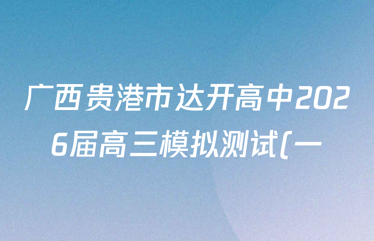 广西贵港市达开高中2026届高三模拟测试(一)试卷及答案汇总(9科全) 广西贵港市达开高中2026届高三模拟测试(一)试卷及答案汇总(9科全)
