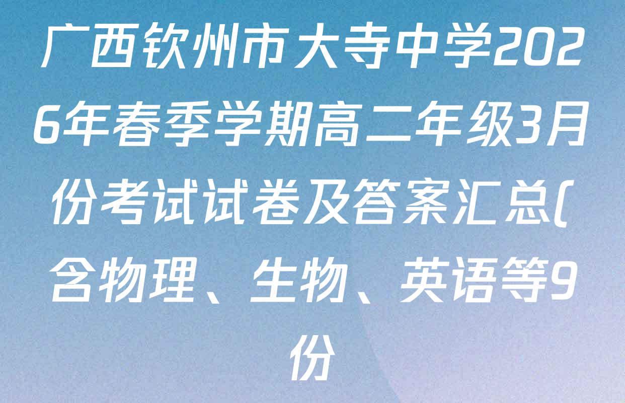 广西钦州市大寺中学2026年春季学期高二年级3月份考试试卷及答案汇总(含物理、生物、英语等9份)