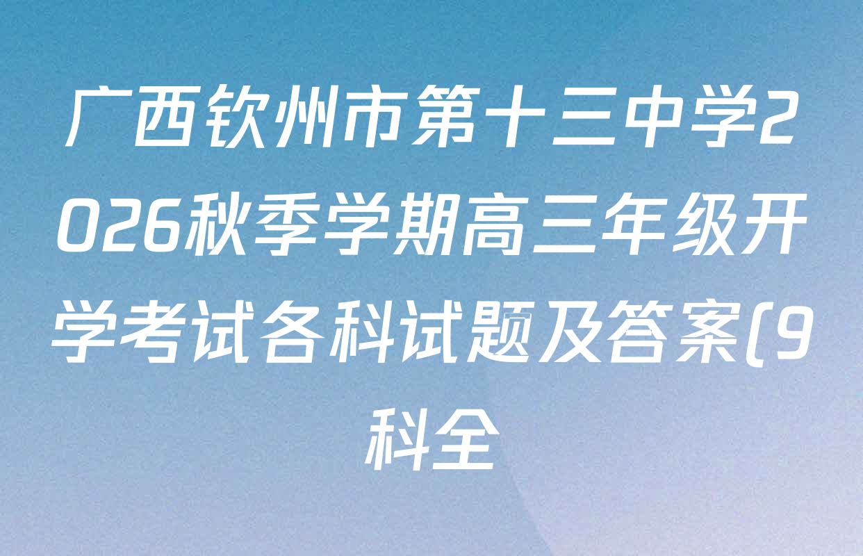 广西钦州市第十三中学2026秋季学期高三年级开学考试各科试题及答案(9科全) 广西钦州市第十三中学2026秋季学期高三年级开学考试各科试题及答案(9科全)