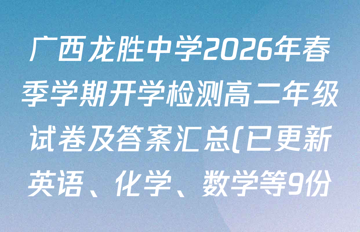 广西龙胜中学2026年春季学期开学检测高二年级试卷及答案汇总(已更新英语、化学、数学等9份) 广西龙胜中学2026年春季学期开学检测高二年级试卷及答案汇总(已更新英语、化学、数学等9份)