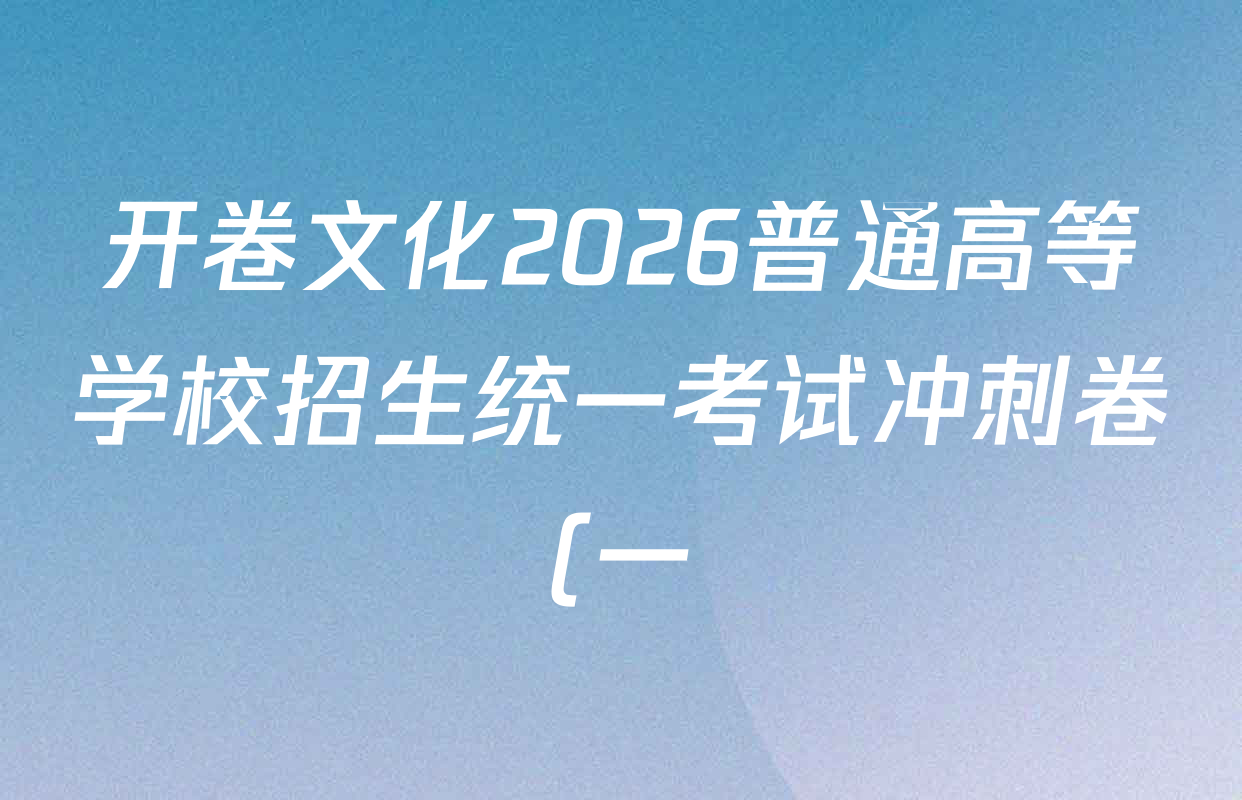开卷文化2026普通高等学校招生统一考试冲刺卷(一)1各科答案及试卷(含化学(A) 物理 生物(B)等16份) 开卷文化2026普通高等学校招生统一考试冲刺卷(一)1各科答案及试卷(含化学(A) 物理 生物(B)等16份)