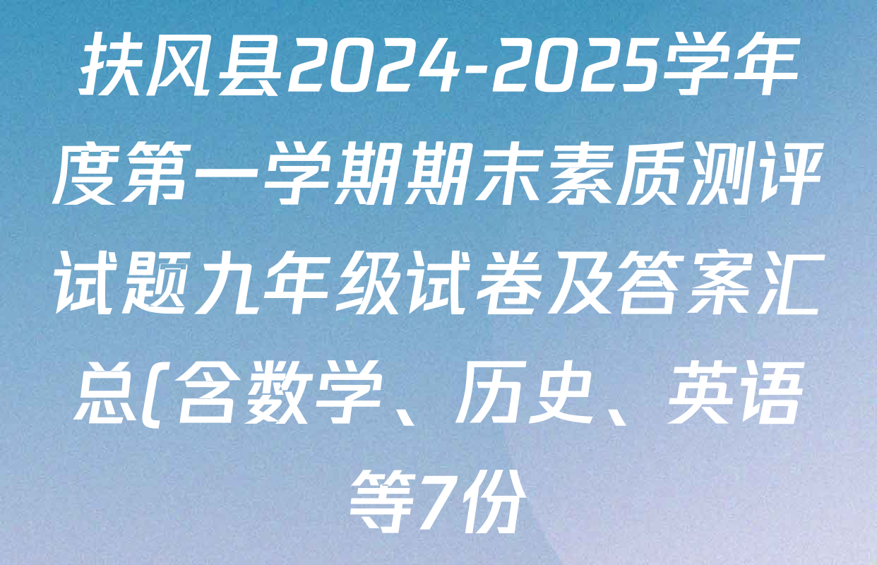 扶风县2024-2025学年度第一学期期末素质测评试题九年级试卷及答案汇总(含数学、历史、英语等7份) 扶风县2024-2025学年度第一学期期末素质测评试题九年级试卷及答案汇总(含数学、历史、英语等7份)