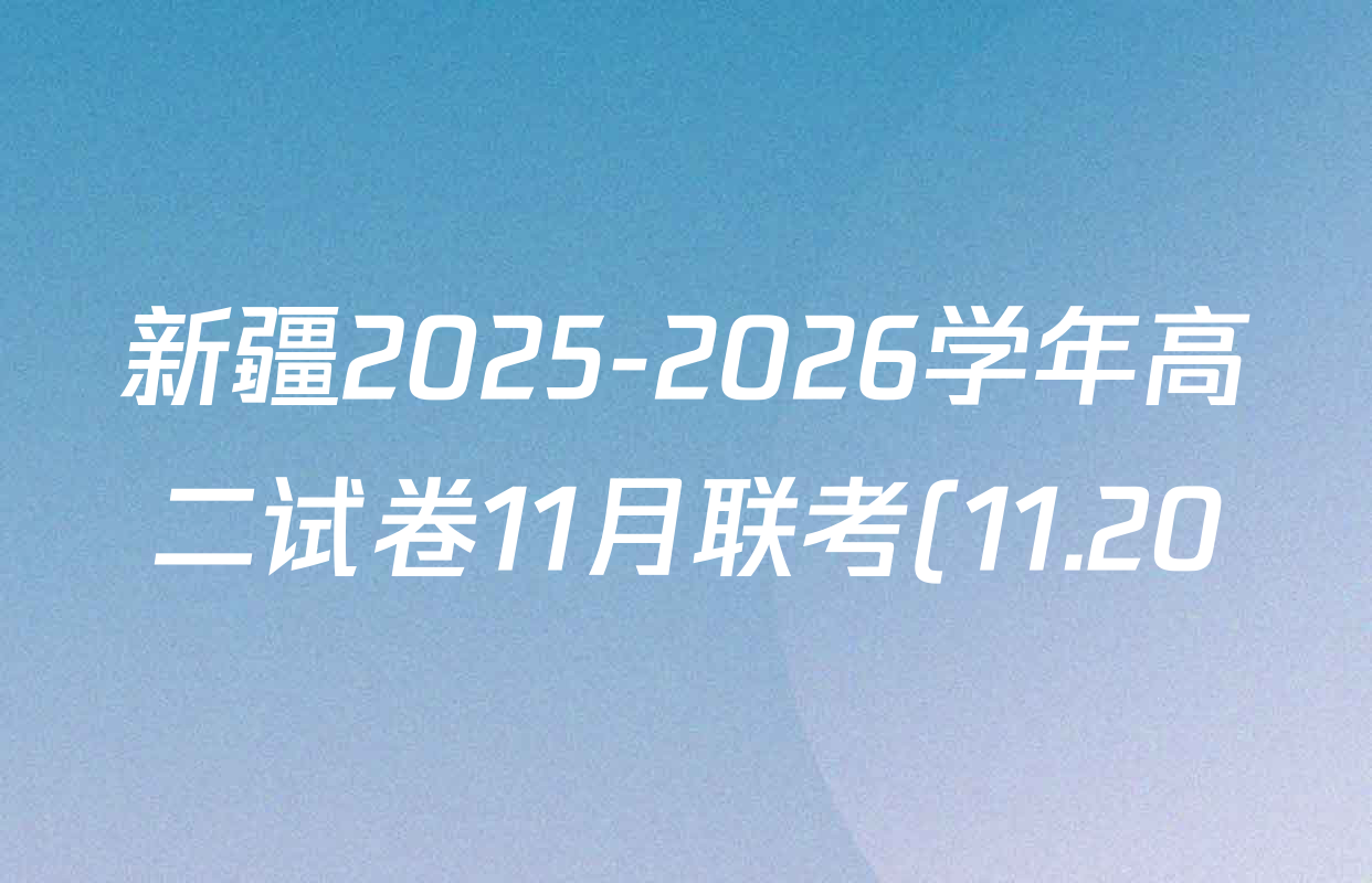 新疆2025-2026学年高二试卷11月联考(11.20)试卷及答案汇总(已更新政治、历史、化学等9份) 新疆2025-2026学年高二试卷11月联考(11.20)试卷及答案汇总(已更新政治、历史、化学等9份)