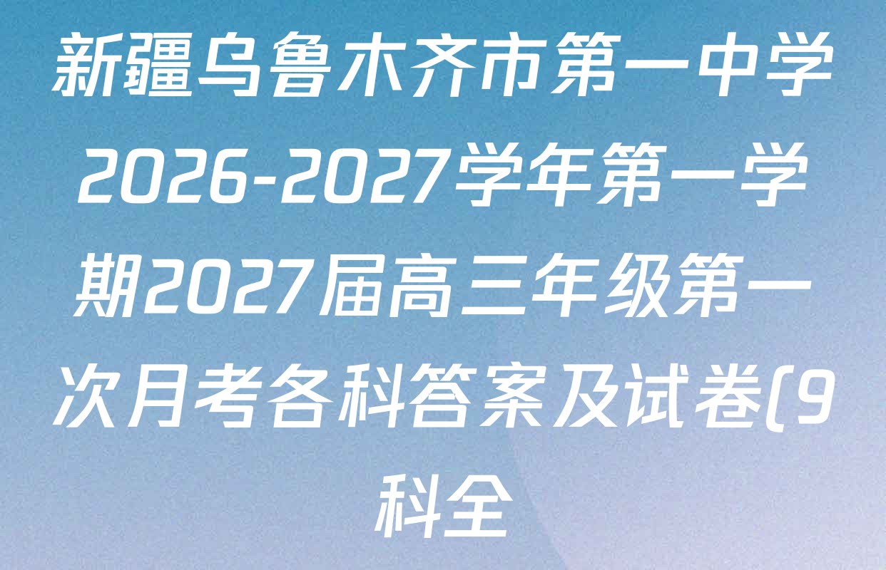 新疆乌鲁木齐市第一中学2026-2027学年第一学期2027届高三年级第一次月考各科答案及试卷(9科全) 新疆乌鲁木齐市第一中学2026-2027学年第一学期2027届高三年级第一次月考各科答案及试卷(9科全)