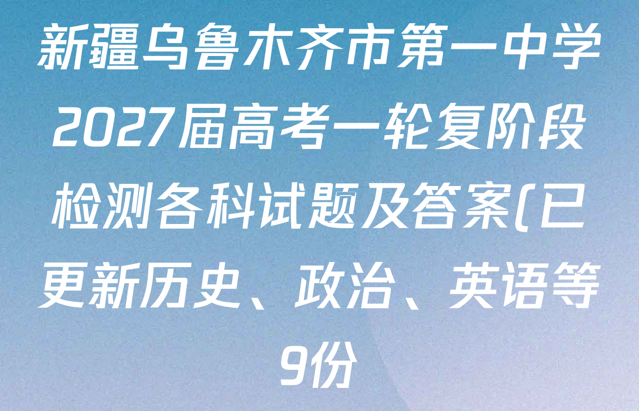 新疆乌鲁木齐市第一中学2027届高考一轮复阶段检测各科试题及答案(已更新历史、政治、英语等9份) 新疆乌鲁木齐市第一中学2027届高考一轮复阶段检测各科试题及答案(已更新历史、政治、英语等9份)