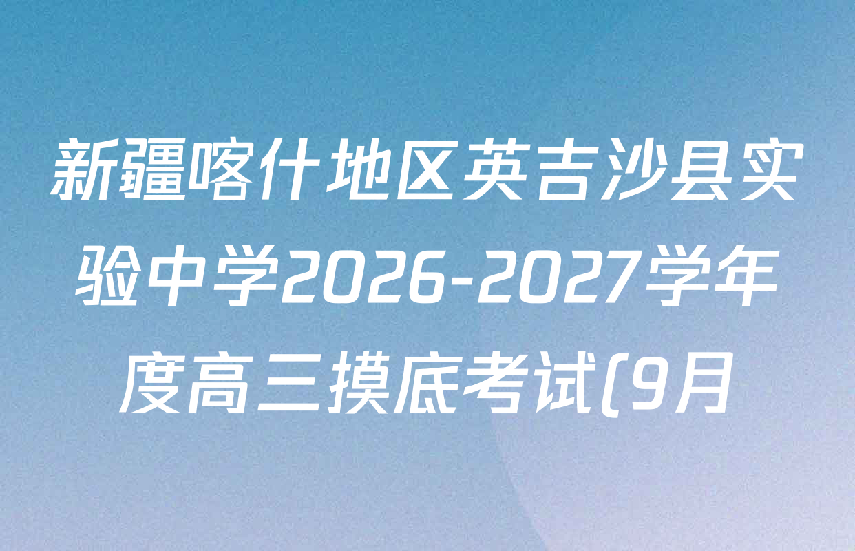 新疆喀什地区英吉沙县实验中学2026-2027学年度高三摸底考试(9月)各科试题及答案(已更新数学、物理、生物等9份) 新疆喀什地区英吉沙县实验中学2026-2027学年度高三摸底考试(9月)各科试题及答案(已更新数学、物理、生物等9份)