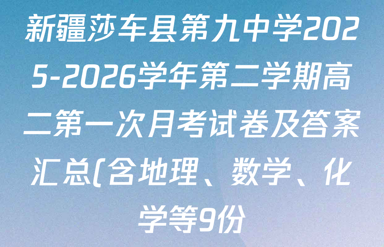 新疆莎车县第九中学2025-2026学年第二学期高二第一次月考试卷及答案汇总(含地理、数学、化学等9份)