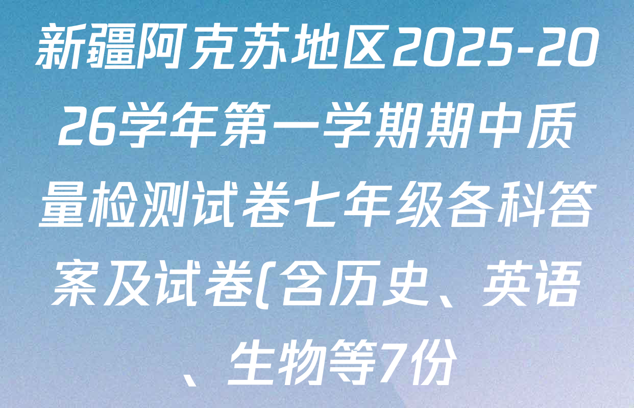 新疆阿克苏地区2025-2026学年第一学期期中质量检测试卷七年级各科答案及试卷(含历史、英语、生物等7份) 新疆阿克苏地区2025-2026学年第一学期期中质量检测试卷七年级各科答案及试卷(含历史、英语、生物等7份)