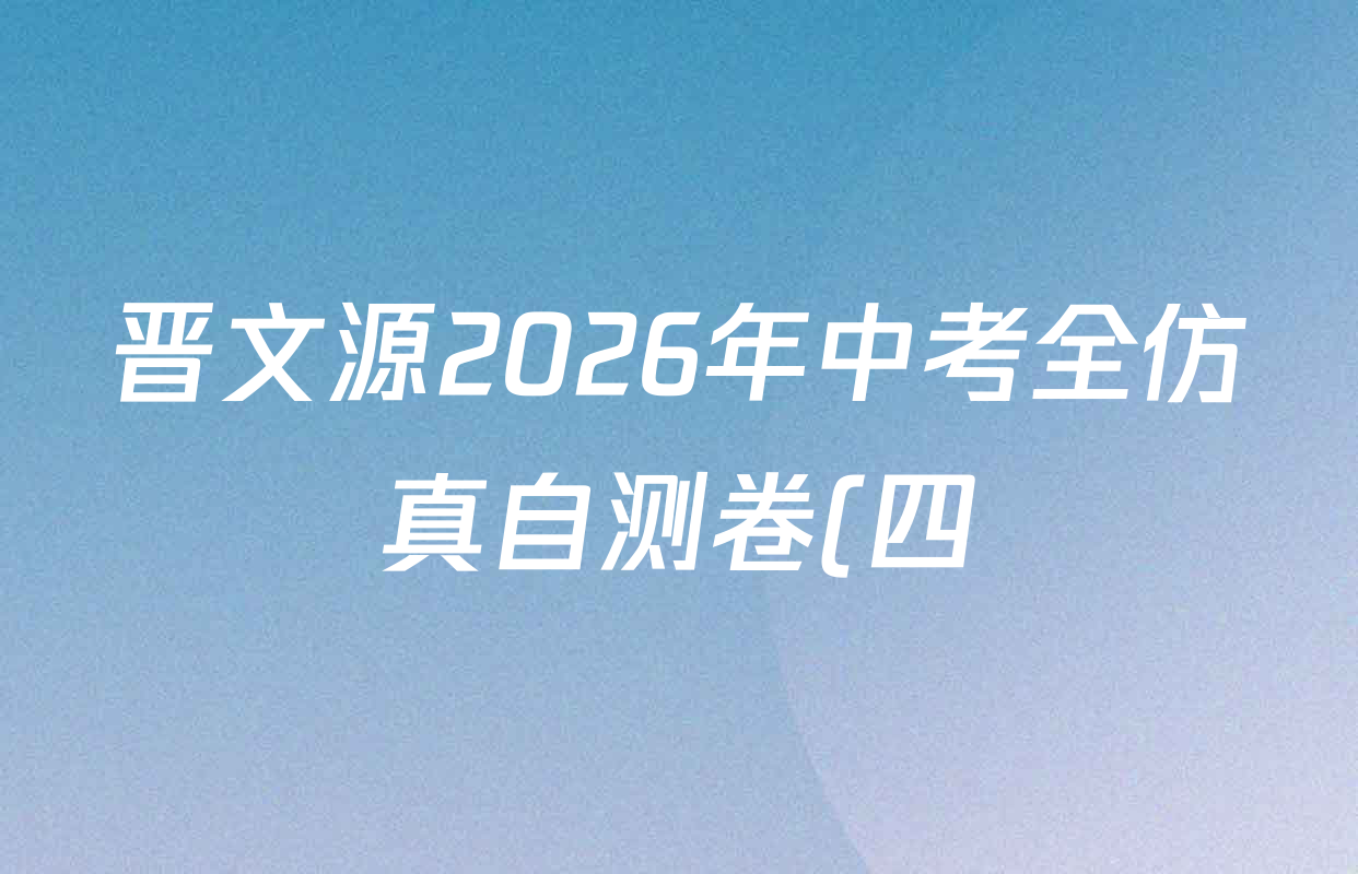 晋文源2026年中考全仿真自测卷(四)4各科试题及答案(含化学、数学、英语等) 晋文源2026年中考全仿真自测卷(四)4各科试题及答案(含化学、数学、英语等)