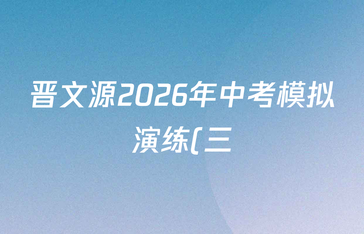 晋文源2026年中考模拟演练(三)3各科试题及答案(8科全) 晋文源2026年中考模拟演练(三)3各科试题及答案(8科全)