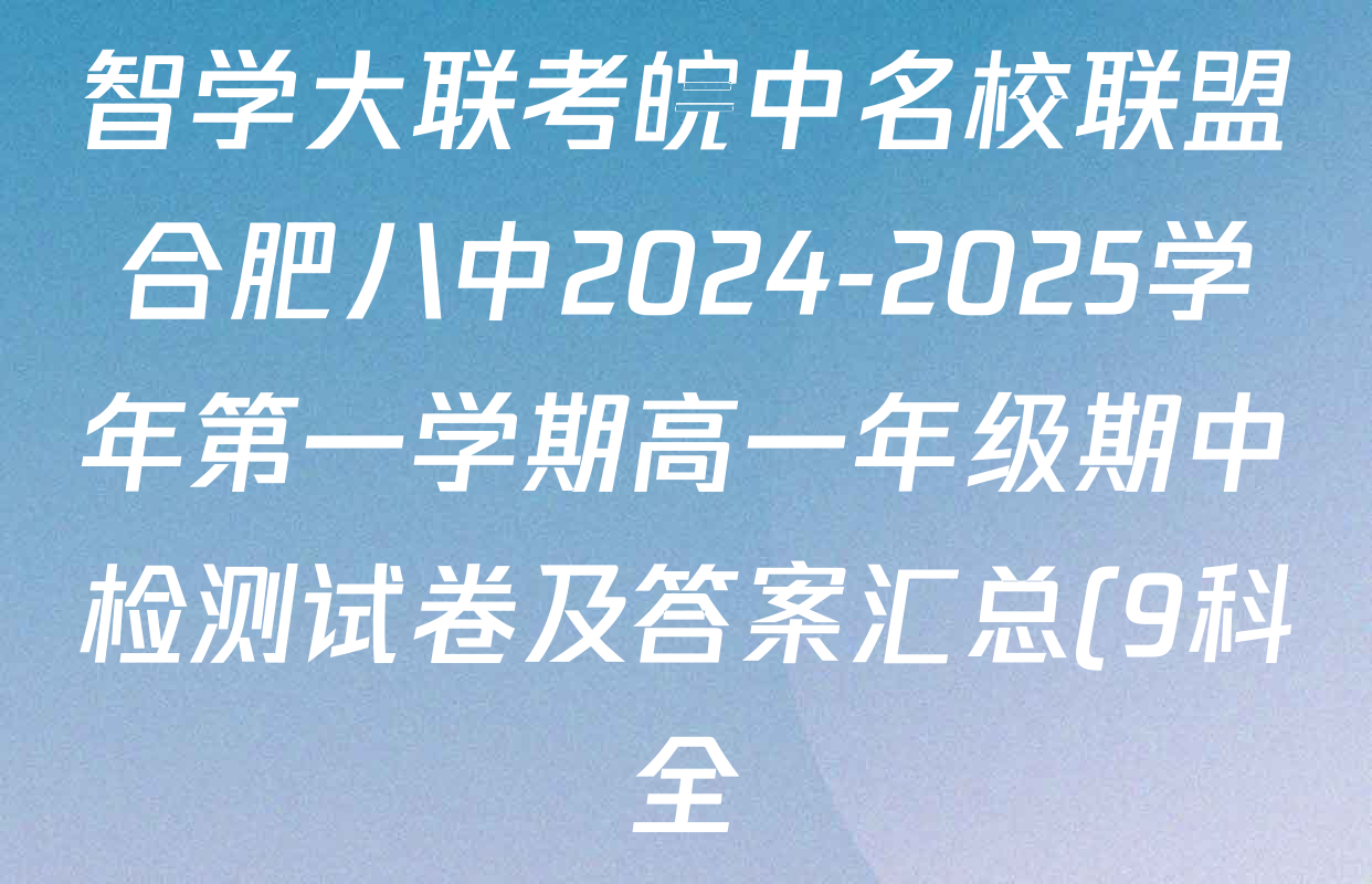 智学大联考皖中名校联盟合肥八中2024-2025学年第一学期高一年级期中检测试卷及答案汇总(9科全) 智学大联考皖中名校联盟合肥八中2024-2025学年第一学期高一年级期中检测试卷及答案汇总(9科全)