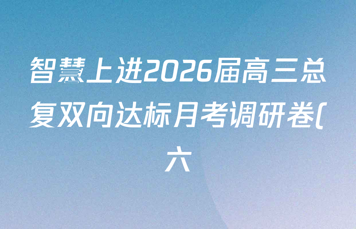 智慧上进2026届高三总复双向达标月考调研卷(六)6各科试题及答案(含历史 地理(HEN) 英语(I)等) 智慧上进2026届高三总复双向达标月考调研卷(六)6各科试题及答案(含历史 地理(HEN) 英语(I)等)
