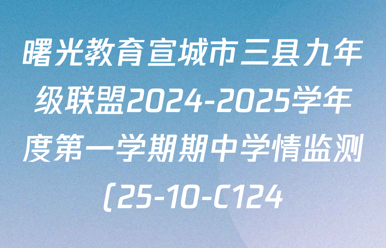 曙光教育宣城市三县九年级联盟2024-2025学年度第一学期期中学情监测(25-10-C124)各科答案及试卷(已更新物理 化学 道德与法治等7份) 曙光教育宣城市三县九年级联盟2024-2025学年度第一学期期中学情监测(25-10-C124)各科答案及试卷(已更新物理 化学 道德与法治等7份)