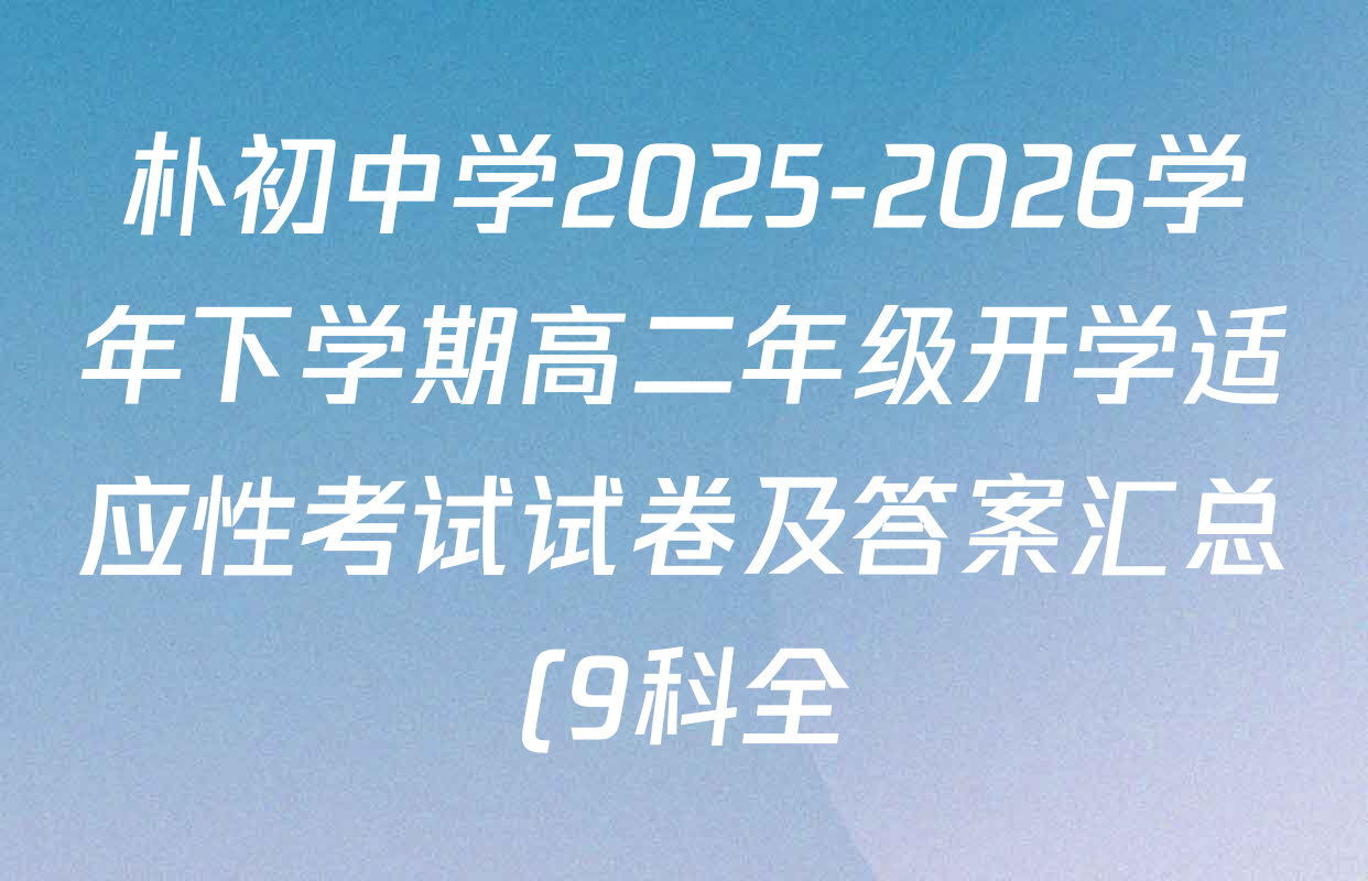 朴初中学2025-2026学年下学期高二年级开学适应性考试试卷及答案汇总(9科全) 朴初中学2025-2026学年下学期高二年级开学适应性考试试卷及答案汇总(9科全)