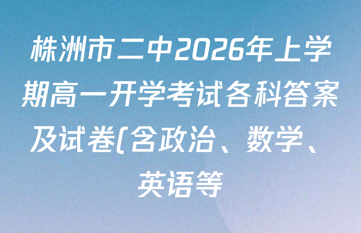 株洲市二中2026年上学期高一开学考试各科答案及试卷(含政治、数学、英语等)
