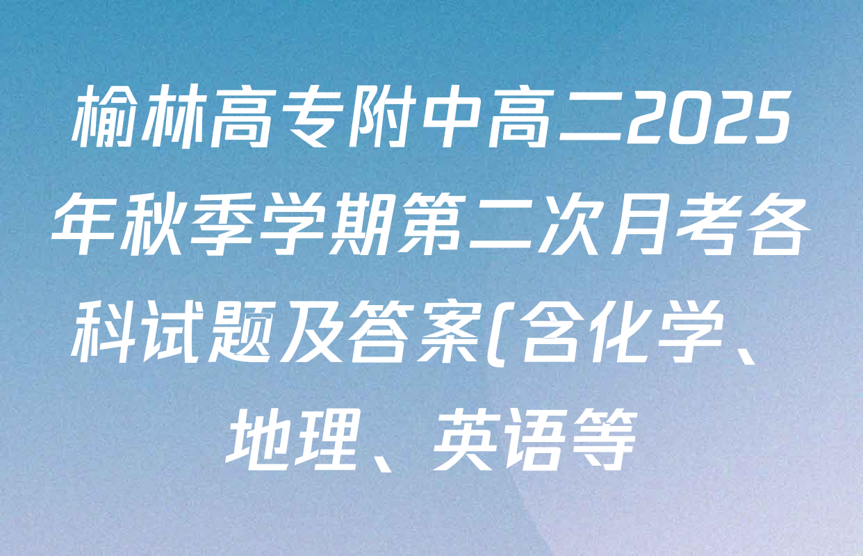 榆林高专附中高二2025年秋季学期第二次月考各科试题及答案(含化学、地理、英语等) 榆林高专附中高二2025年秋季学期第二次月考各科试题及答案(含化学、地理、英语等)