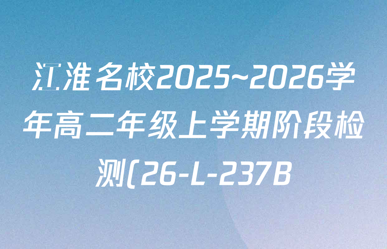 江淮名校2025~2026学年高二年级上学期阶段检测(26-L-237B)各科试题及答案(含政治(A卷) 化学 英语等10份) 江淮名校2025~2026学年高二年级上学期阶段检测(26-L-237B)各科试题及答案(含政治(A卷) 化学 英语等10份)