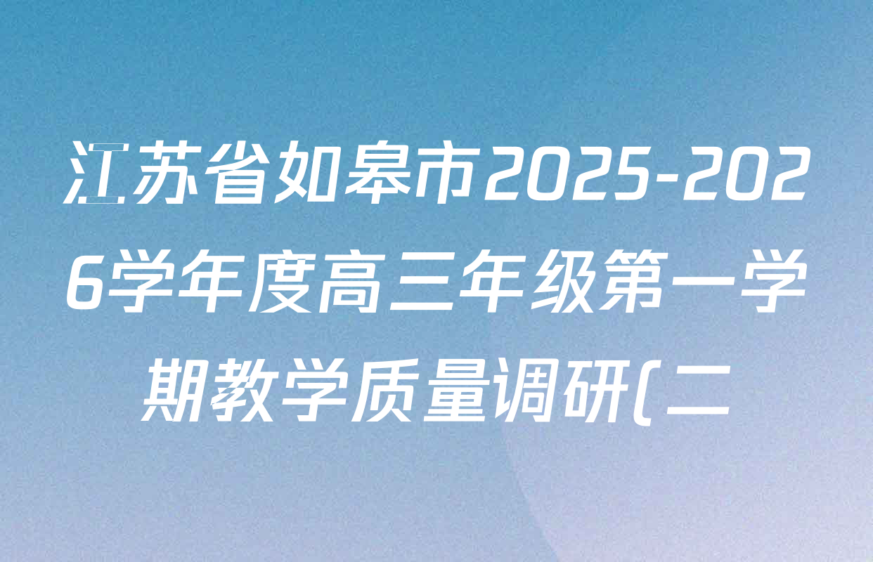 江苏省如皋市2025-2026学年度高三年级第一学期教学质量调研(二)各科试题及答案(9科全) 江苏省如皋市2025-2026学年度高三年级第一学期教学质量调研(二)各科试题及答案(9科全)