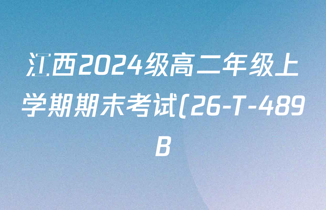 江西2024级高二年级上学期期末考试(26-T-489B)试卷及答案汇总(9科全) 江西2024级高二年级上学期期末考试(26-T-489B)试卷及答案汇总(9科全)