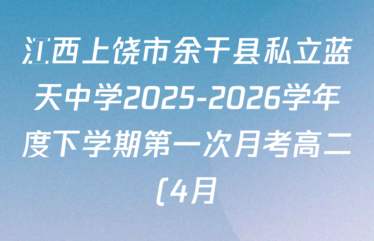 江西上饶市余干县私立蓝天中学2025-2026学年度下学期第一次月考高二(4月)各科试题及答案(9科全) 江西上饶市余干县私立蓝天中学2025-2026学年度下学期第一次月考高二(4月)各科试题及答案(9科全)