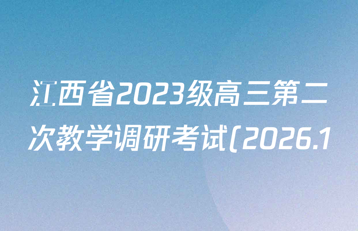 江西省2023级高三第二次教学调研考试(2026.1)各科答案及试卷(已更新地理、政治、物理等9份) 江西省2023级高三第二次教学调研考试(2026.1)各科答案及试卷(已更新地理、政治、物理等9份)