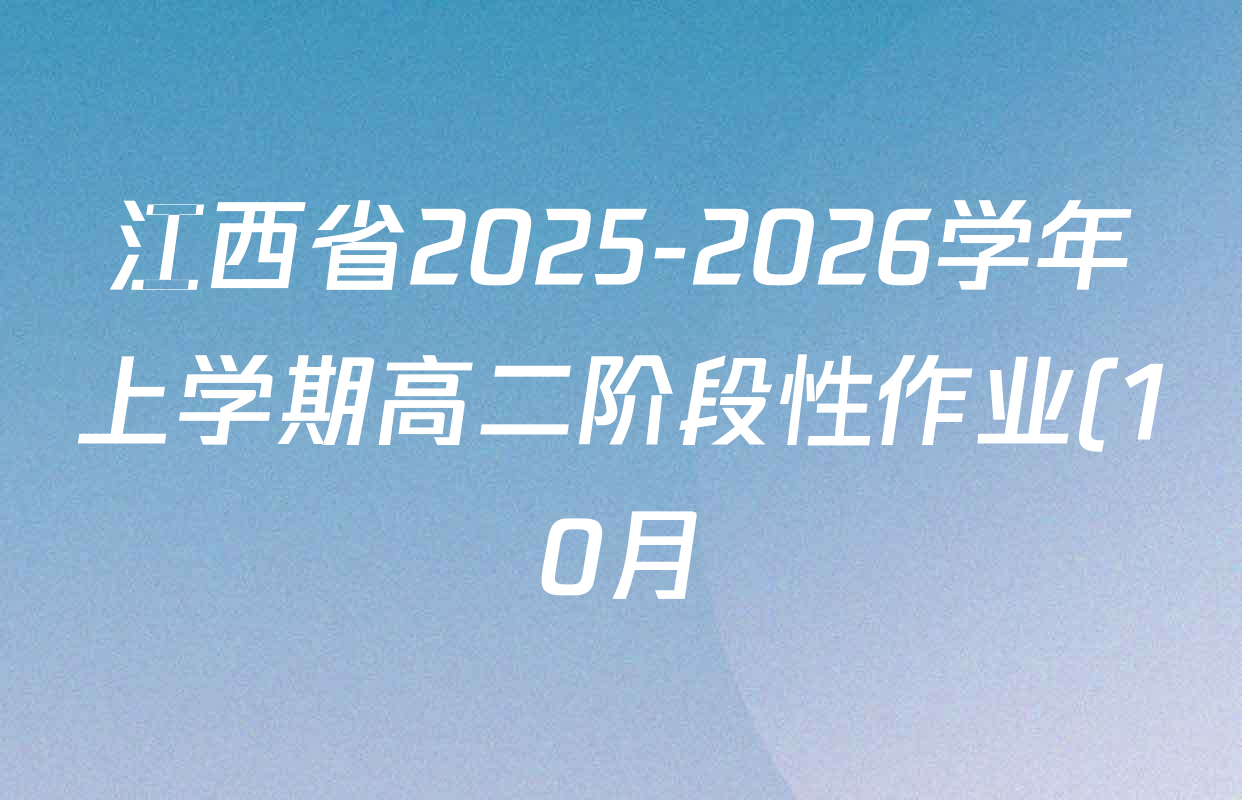 江西省2025-2026学年上学期高二阶段性作业(10月)各科答案及试卷(9科全) 江西省2025-2026学年上学期高二阶段性作业(10月)各科答案及试卷(9科全)
