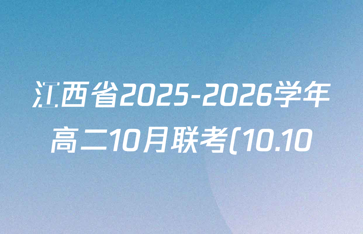 江西省2025-2026学年高二10月联考(10.10)各科答案及试卷(含语文 英语 数学等) 江西省2025-2026学年高二10月联考(10.10)各科答案及试卷(含语文 英语 数学等)