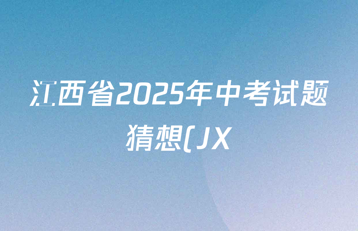 江西省2025年中考试题猜想(JX)各科试题及答案(已更新历史 语文 物理等9份) 江西省2025年中考试题猜想(JX)各科试题及答案(已更新历史 语文 物理等9份)