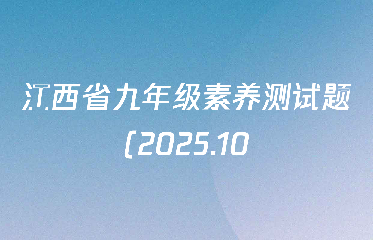 江西省九年级素养测试题(2025.10)各科答案及试卷(7科全) 江西省九年级素养测试题(2025.10)各科答案及试卷(7科全)