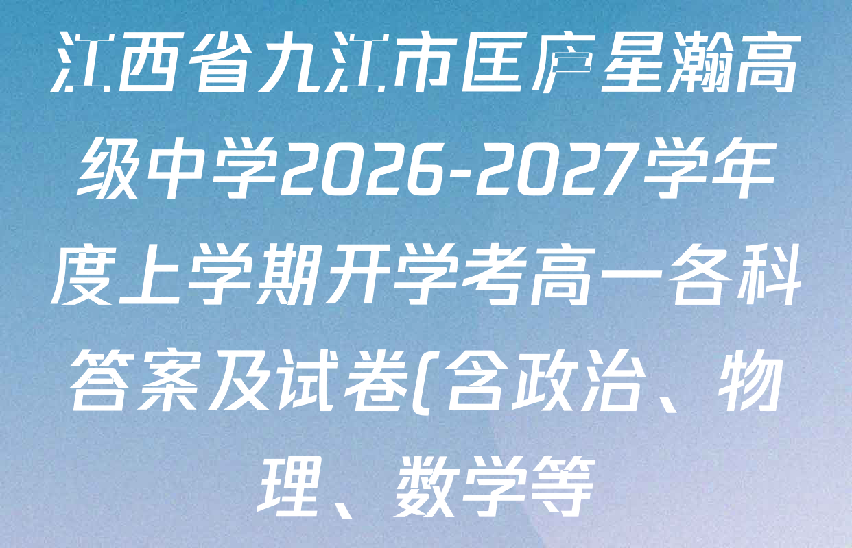 江西省九江市匡庐星瀚高级中学2026-2027学年度上学期开学考高一各科答案及试卷(含政治、物理、数学等) 江西省九江市匡庐星瀚高级中学2026-2027学年度上学期开学考高一各科答案及试卷(含政治、物理、数学等)
