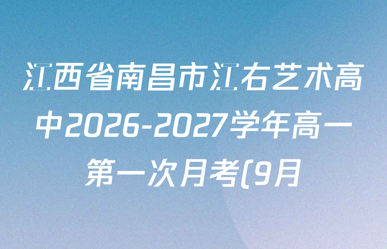 江西省南昌市江右艺术高中2026-2027学年高一第一次月考(9月)试卷及答案汇总(已更新政治 化学 历史等9份) 江西省南昌市江右艺术高中2026-2027学年高一第一次月考(9月)试卷及答案汇总(已更新政治 化学 历史等9份)