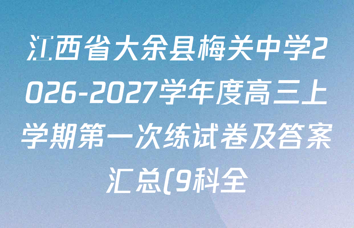 江西省大余县梅关中学2026-2027学年度高三上学期第一次练试卷及答案汇总(9科全) 江西省大余县梅关中学2026-2027学年度高三上学期第一次练试卷及答案汇总(9科全)