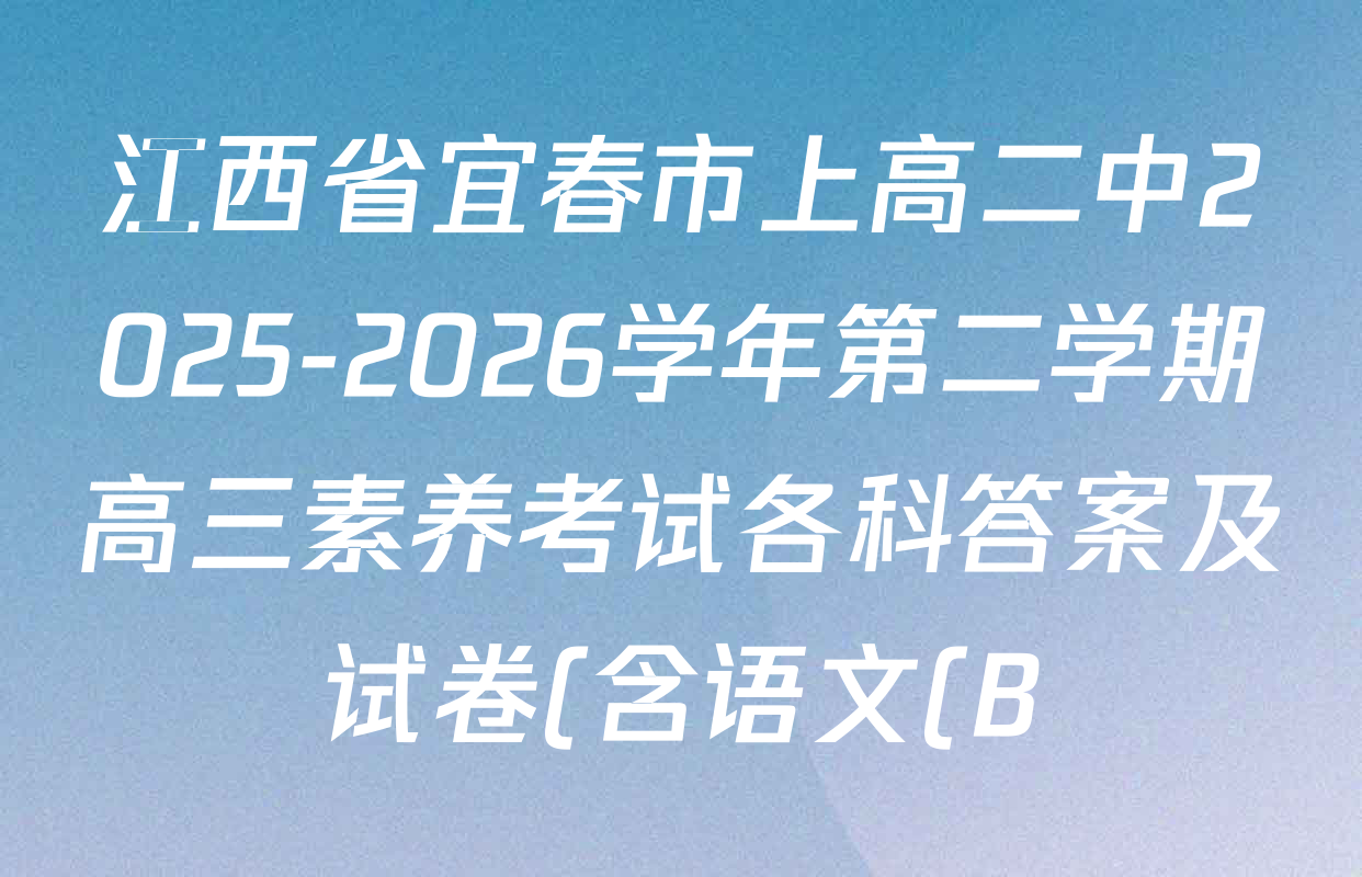 江西省宜春市上高二中2025-2026学年第二学期高三素养考试各科答案及试卷(含语文(B)、生物(B)、物理(A)等) 江西省宜春市上高二中2025-2026学年第二学期高三素养考试各科答案及试卷(含语文(B)、生物(B)、物理(A)等)