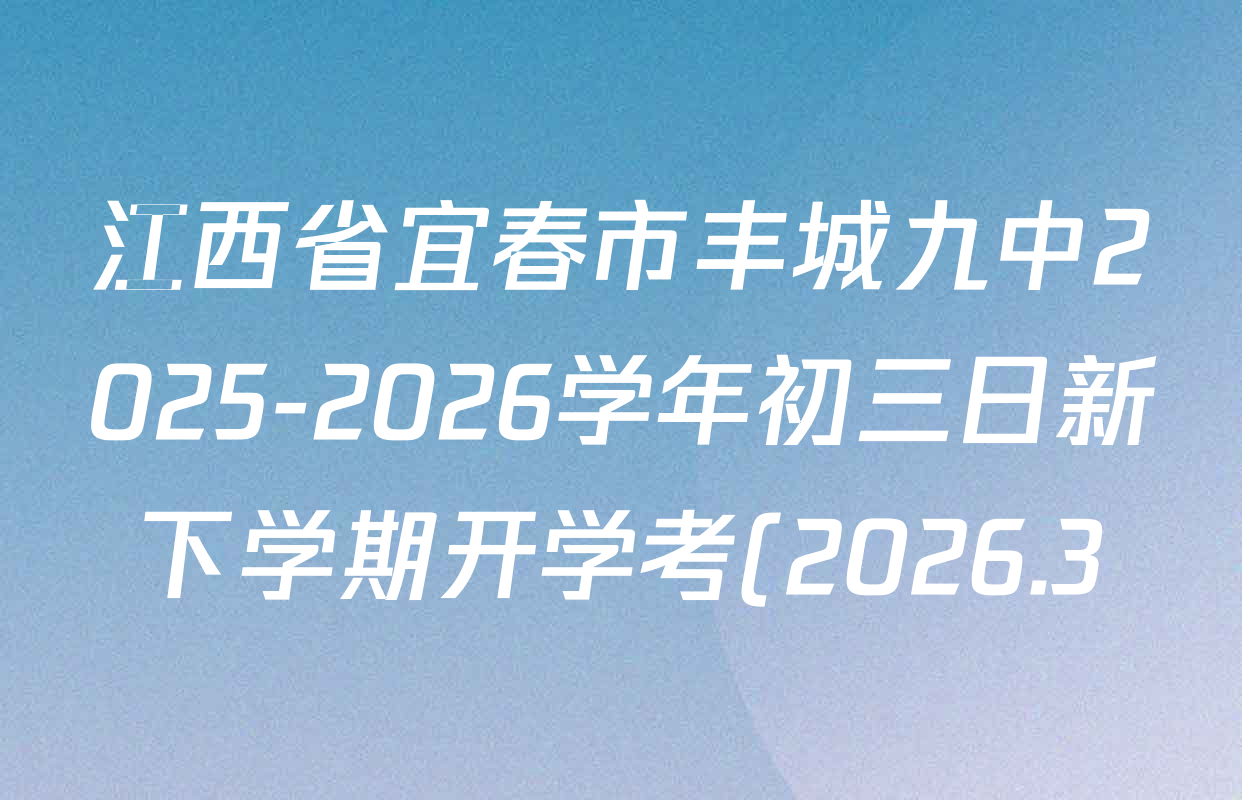 江西省宜春市丰城九中2025-2026学年初三日新下学期开学考(2026.3)各科试题及答案: 含语文、道德与法治、英语试卷解析