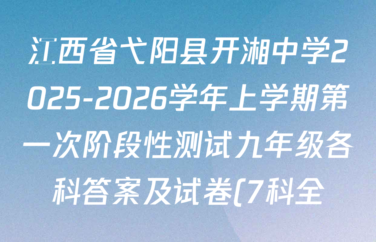 江西省弋阳县开湘中学2025-2026学年上学期第一次阶段性测试九年级各科答案及试卷(7科全) 江西省弋阳县开湘中学2025-2026学年上学期第一次阶段性测试九年级各科答案及试卷(7科全)