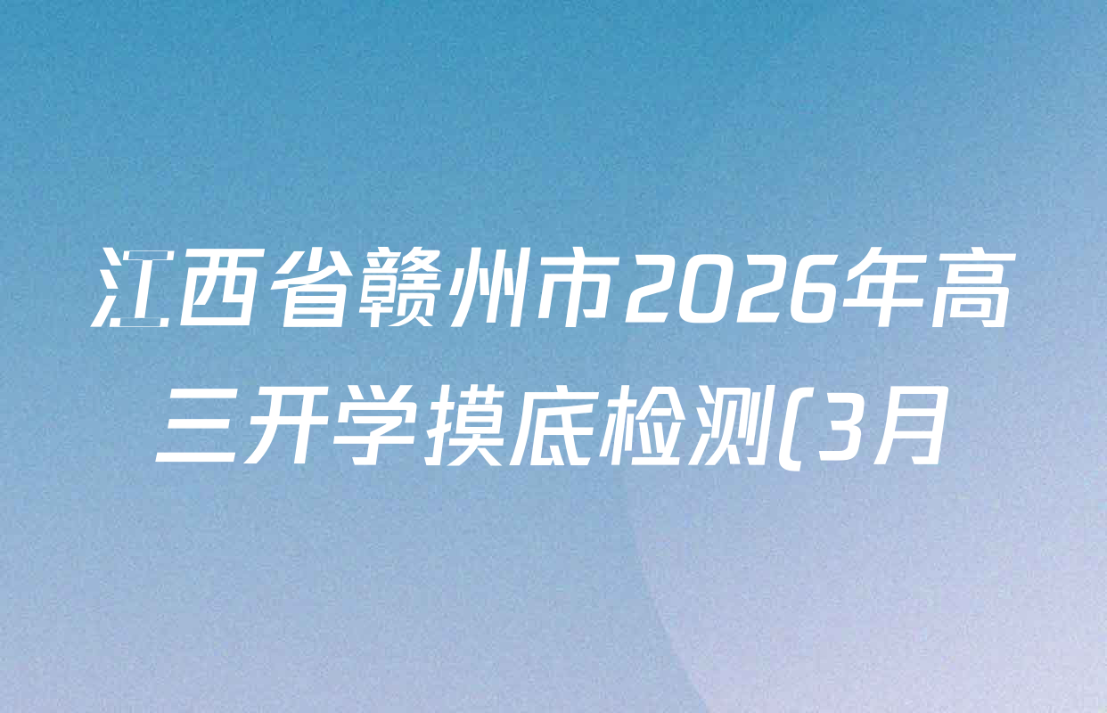 江西省赣州市2026年高三开学摸底检测(3月)各科答案及试卷: 含地理 数学 英语试卷解析 江西省赣州市2026年高三开学摸底检测(3月)各科答案及试卷: 含地理 数学 英语试卷解析