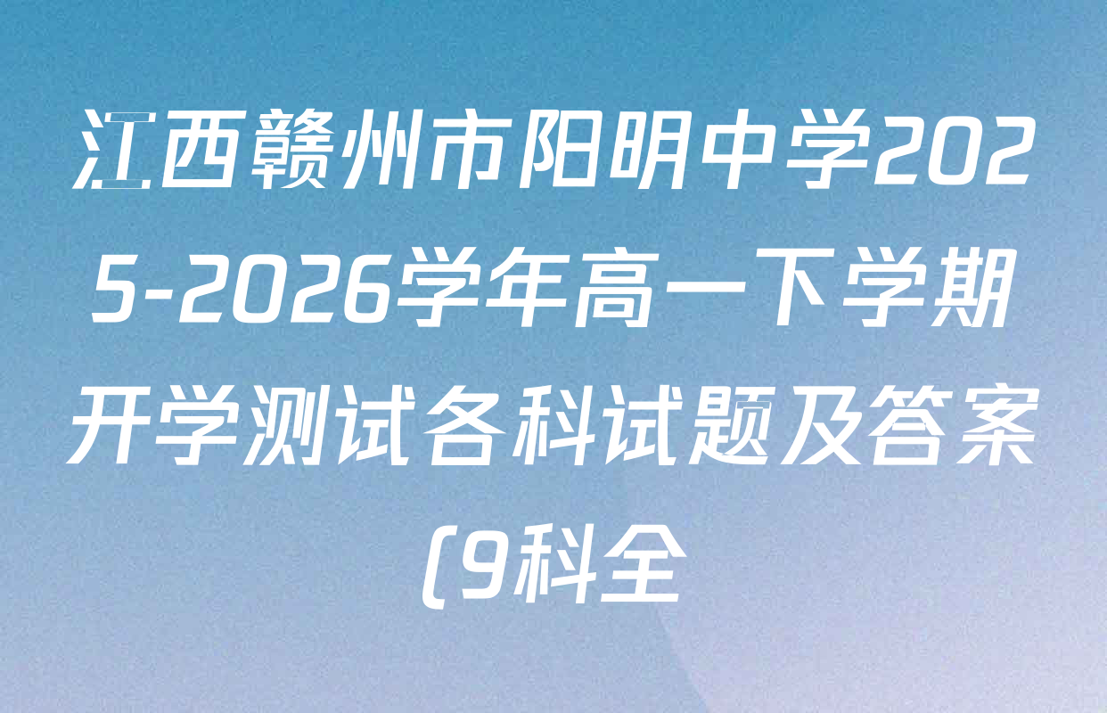 江西赣州市阳明中学2025-2026学年高一下学期开学测试各科试题及答案(9科全) 江西赣州市阳明中学2025-2026学年高一下学期开学测试各科试题及答案(9科全)