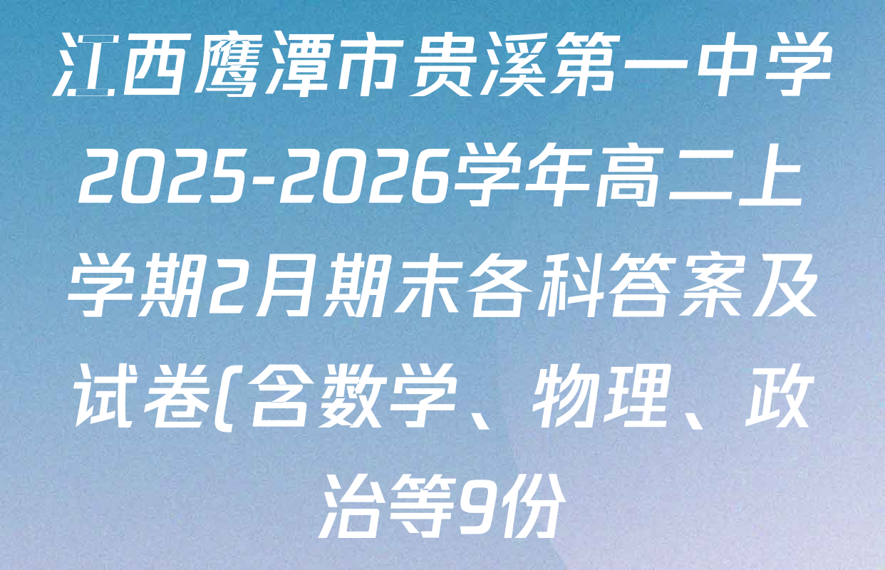 江西鹰潭市贵溪第一中学2025-2026学年高二上学期2月期末各科答案及试卷(含数学、物理、政治等9份) 江西鹰潭市贵溪第一中学2025-2026学年高二上学期2月期末各科答案及试卷(含数学、物理、政治等9份)