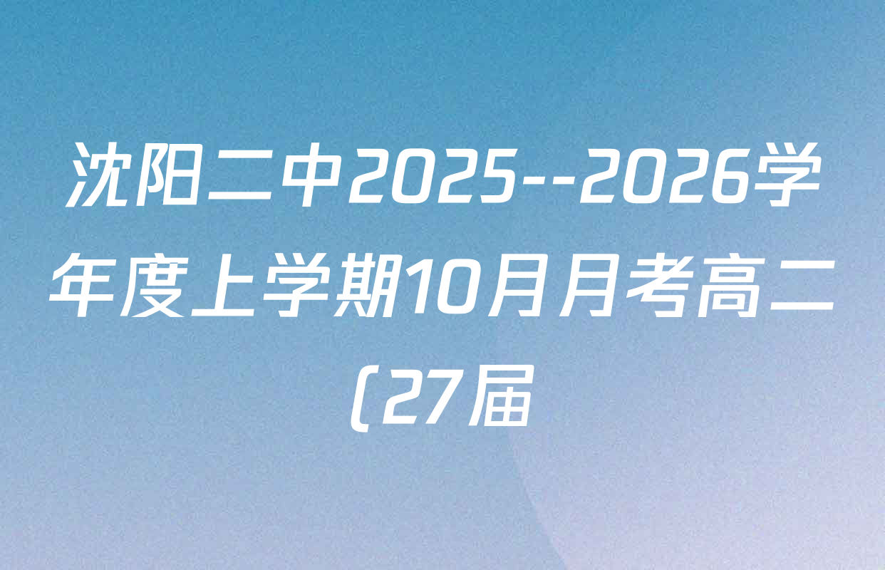 沈阳二中2025--2026学年度上学期10月月考高二(27届)各科试题及答案(含化学 生物 英语等) 沈阳二中2025--2026学年度上学期10月月考高二(27届)各科试题及答案(含化学 生物 英语等)